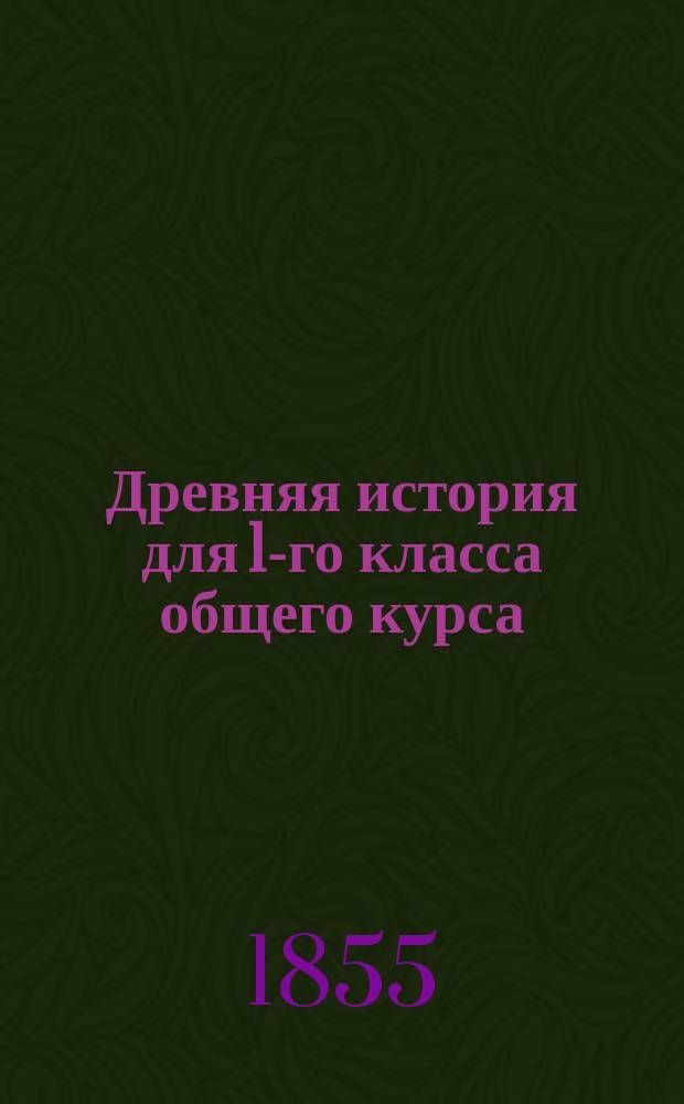 Древняя история для 1-го класса общего курса : Лекции, чит. в 1-м Кадетск. корпусе