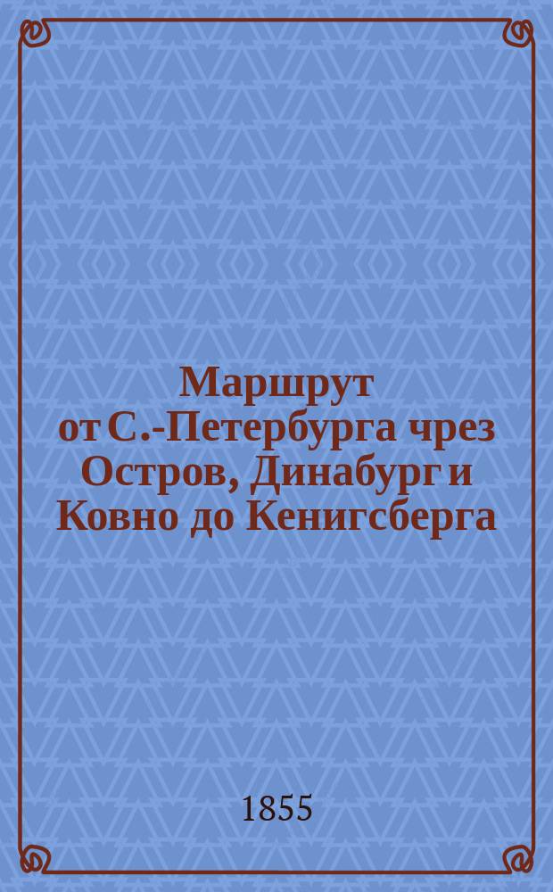 Маршрут от С.-Петербурга чрез Остров, Динабург и Ковно до Кенигсберга