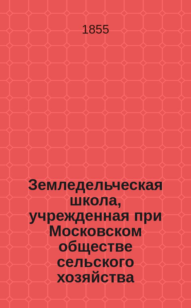 Земледельческая школа, учрежденная при Московском обществе сельского хозяйства : Сост. из печатных сведений и документов