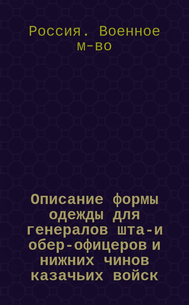 Описание формы одежды для генералов штаб- и обер-офицеров и нижних чинов казачьих войск : Утв. 18 марта 1855 г. воен. министром