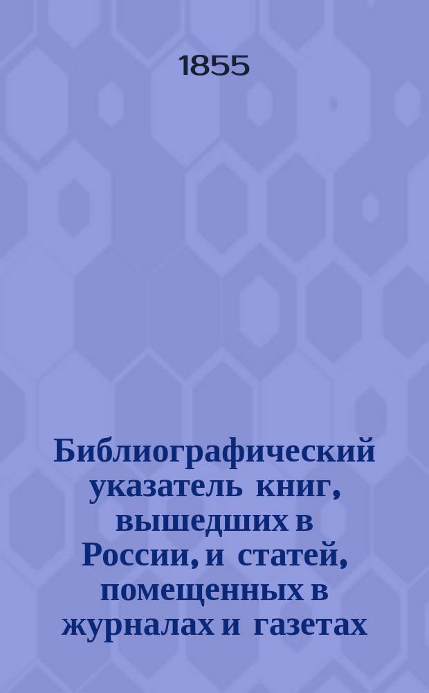 Библиографический указатель книг, вышедших в России, и статей, помещенных в журналах и газетах : Ч. 1-2. Ч. 1