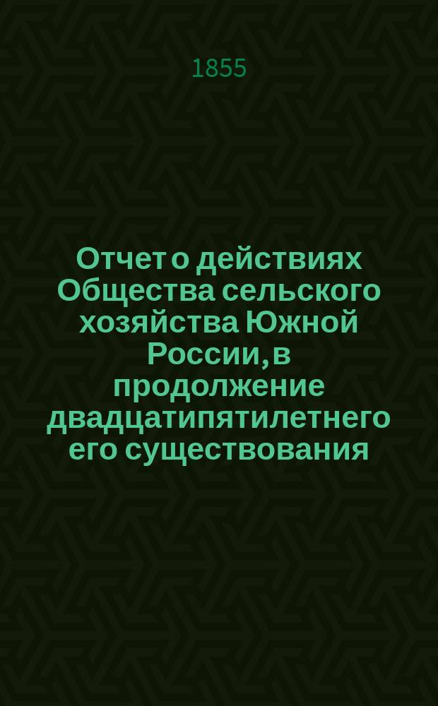 Отчет о действиях Общества сельского хозяйства Южной России, в продолжение двадцатипятилетнего его существования