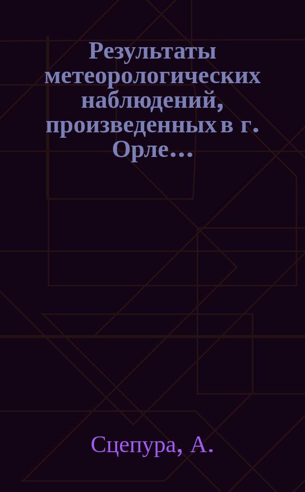 Результаты метеорологических наблюдений, произведенных в г. Орле...