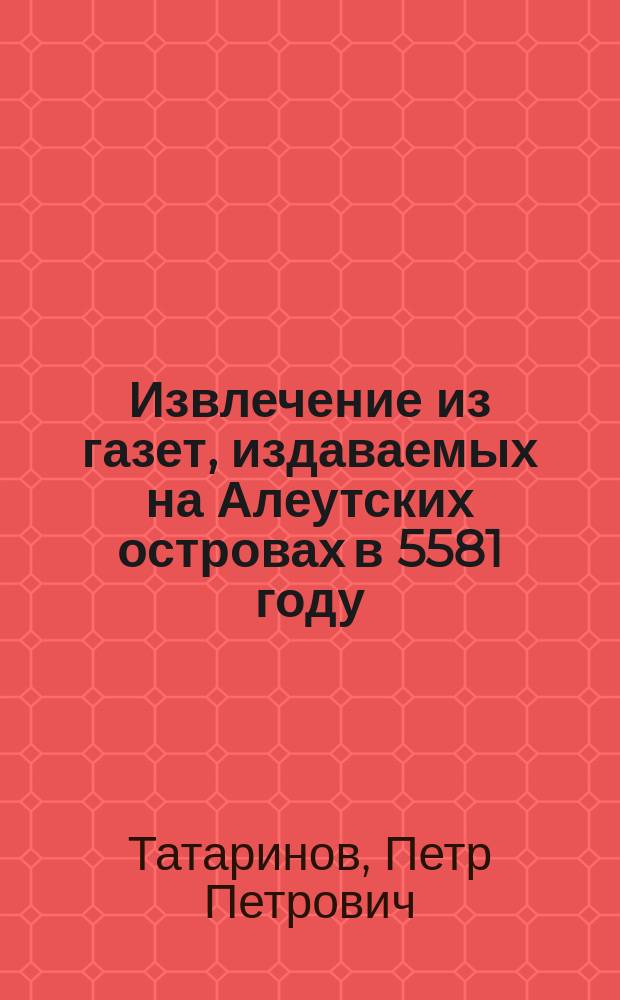 Извлечение из газет, издаваемых на Алеутских островах в 5581 году : Юмористический сборник. 1-