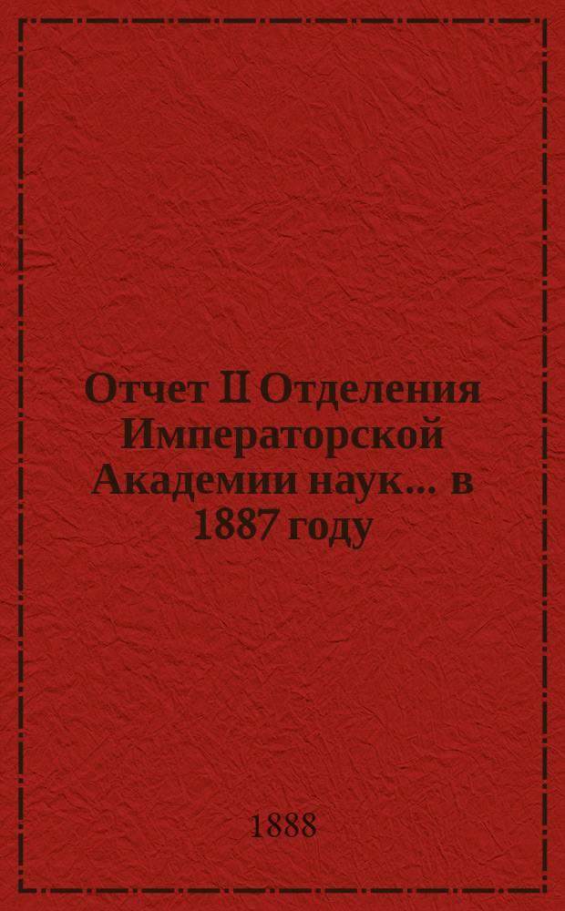 Отчет II Отделения Императорской Академии наук. ... в 1887 году