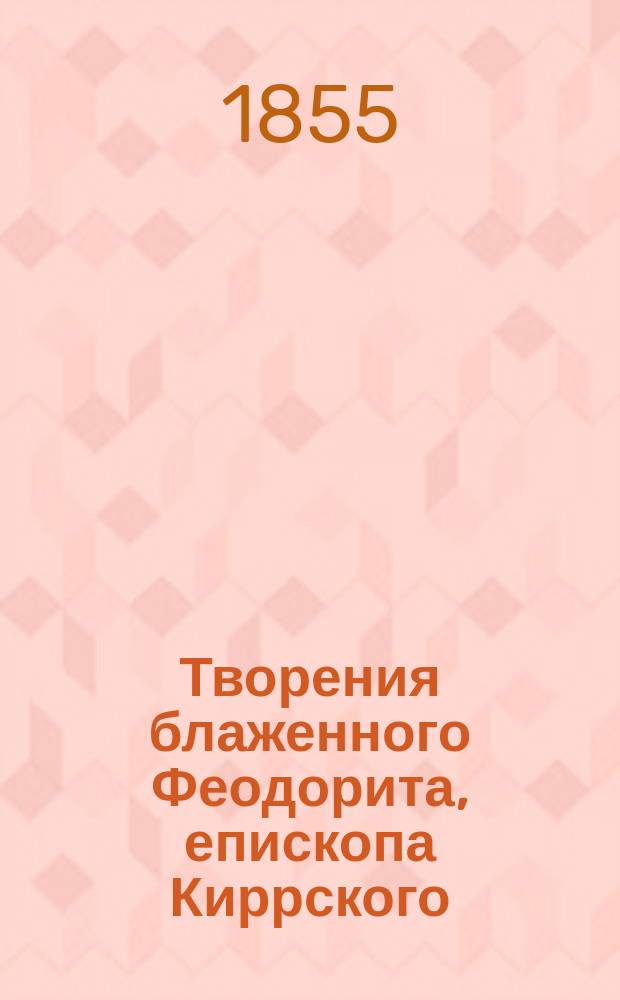 Творения блаженного Феодорита, епископа Киррского : Ч. 1-5. Ч. 1 : [Изъяснение трудных мест божественного писания по выбору]