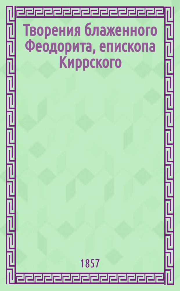 Творения блаженного Феодорита, епископа Киррского : Ч. 1-5. Ч. 4 : [Толкования на видения пророка Даниила]