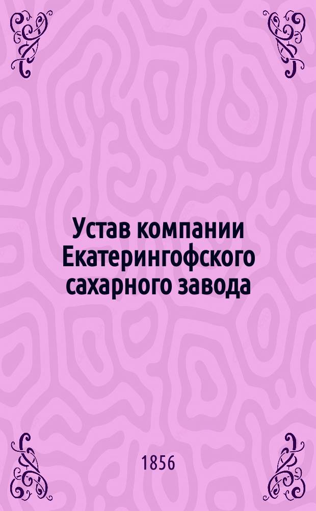 Устав компании Екатерингофского сахарного завода : Утв. 1 апр. 1856 г.