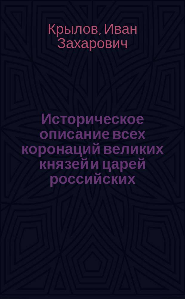 Историческое описание всех коронаций великих князей и царей российских : Сост. по достоверным источникам