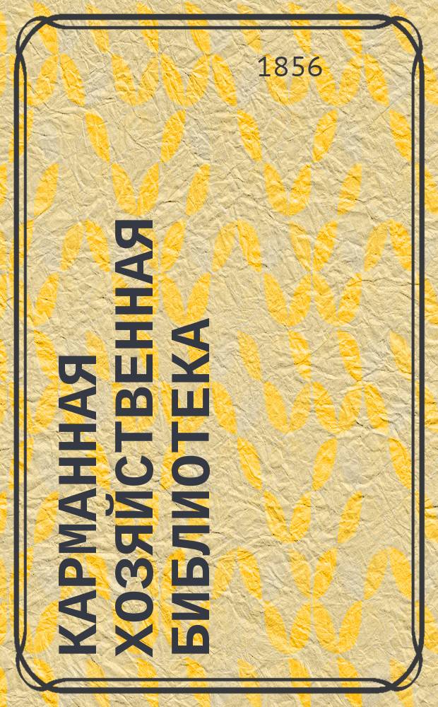 Карманная хозяйственная библиотека : [№ 1]-. Кн. № 13 : Наставление к устройству повозочных и тележных колес и осей