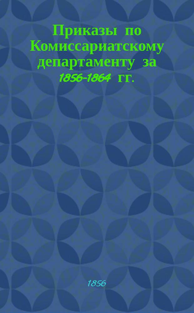 [Приказы по Комиссариатскому департаменту за 1856-1864 гг.