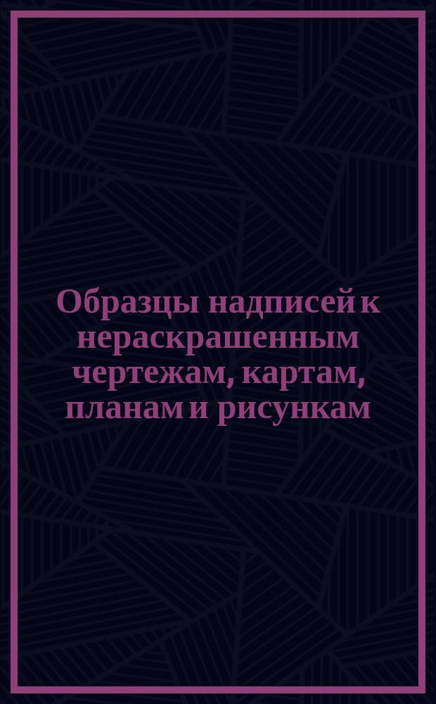 Образцы надписей к нераскрашенным чертежам, картам, планам и рисункам