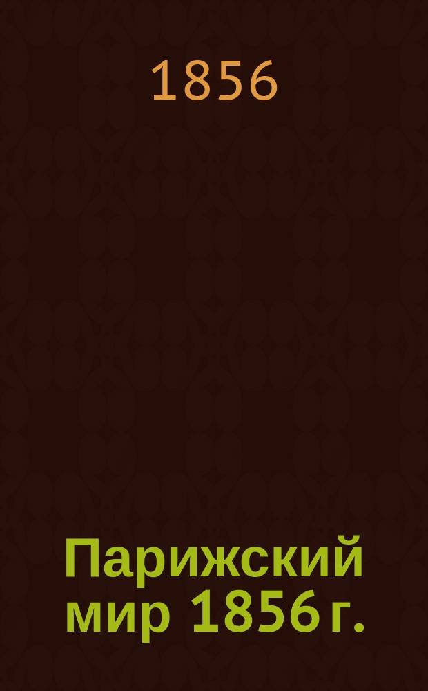 [Парижский мир 1856 г. : Трактат, конвенции и др. материалы