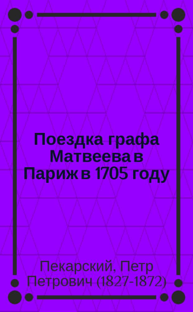 Поездка графа Матвеева в Париж в 1705 году : (из журнала Современник. 1856, т. 57, с. 39-66)