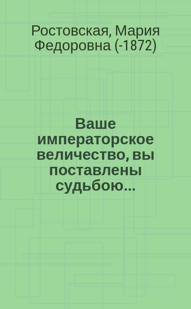 [Ваше императорское величество, вы поставлены судьбою...] : Стихотворение : Е. и. выс. государю наследнику цесаревичу и великому князю Николаю Александровичу
