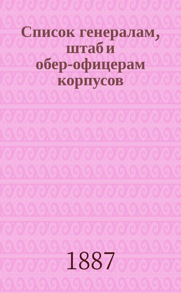 Список генералам, штаб и обер-офицерам корпусов: корабельных инженеров, инженер-механиков и инженеров Морской строительной части : Испр. по 8-е мая