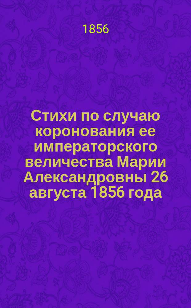 Стихи по случаю коронования ее императорского величества Марии Александровны 26 августа 1856 года : Пер. с нем