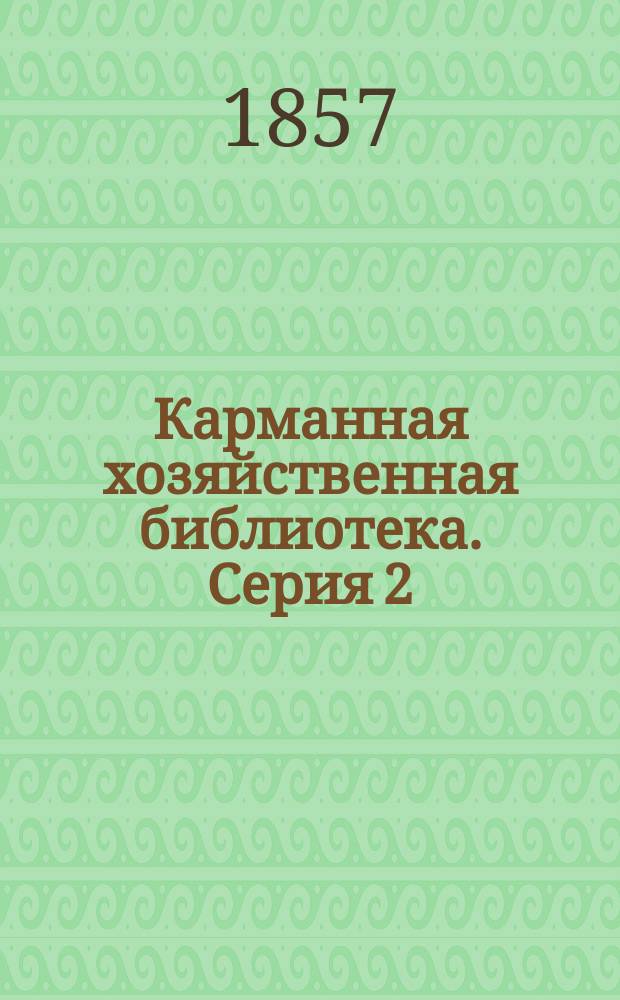 Карманная хозяйственная библиотека. Серия 2 : Собрание наставлений и руководств по части сельского хозяйства и домоводства