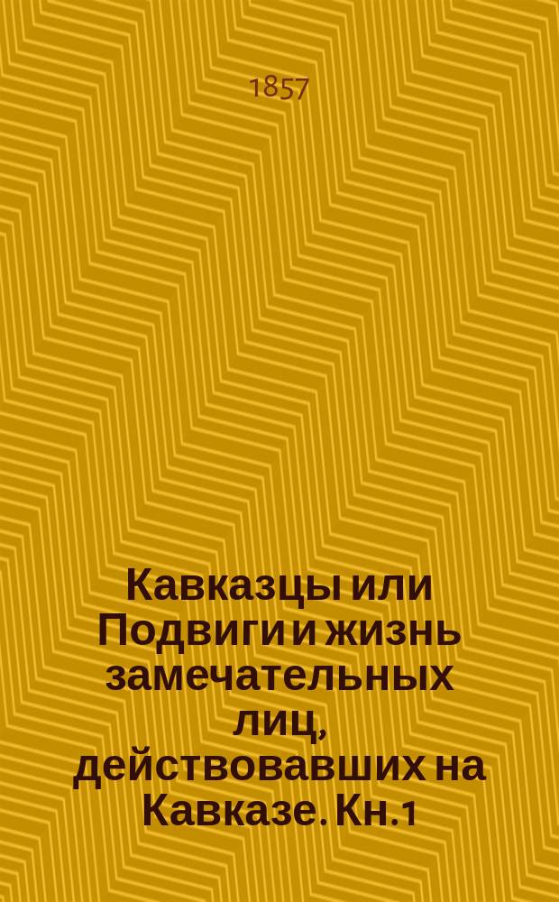 Кавказцы или Подвиги и жизнь замечательных лиц, действовавших на Кавказе. [Кн. 1]: Вып. 1-12