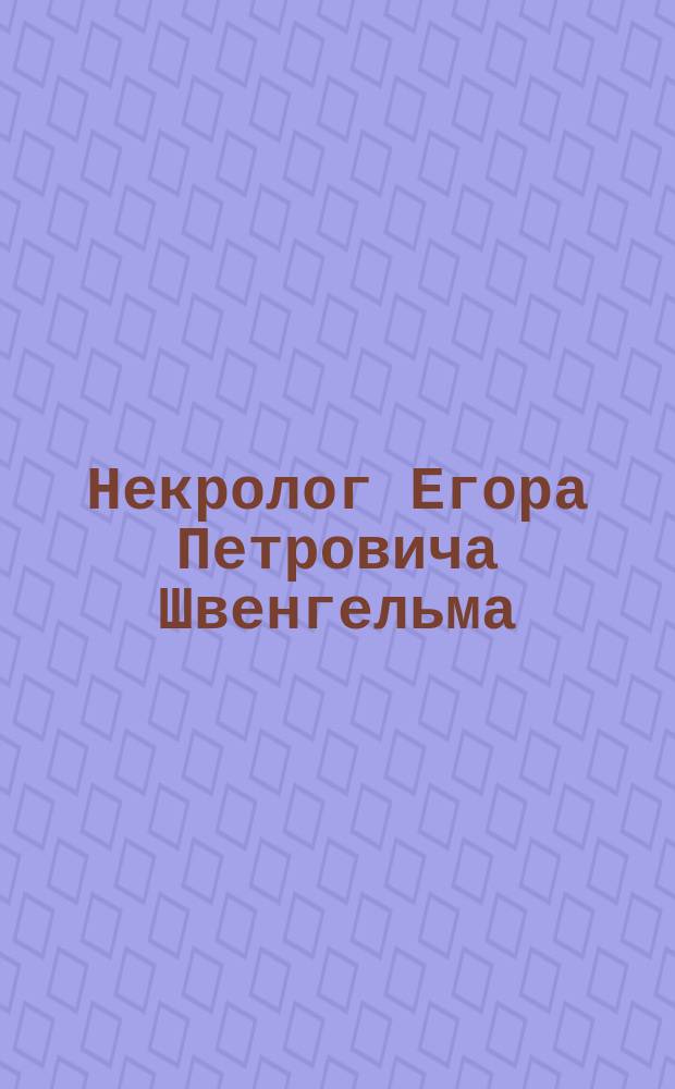[Некролог Егора Петровича Швенгельма