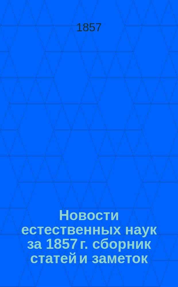 Новости естественных наук [за 1857 г. сборник статей и заметок