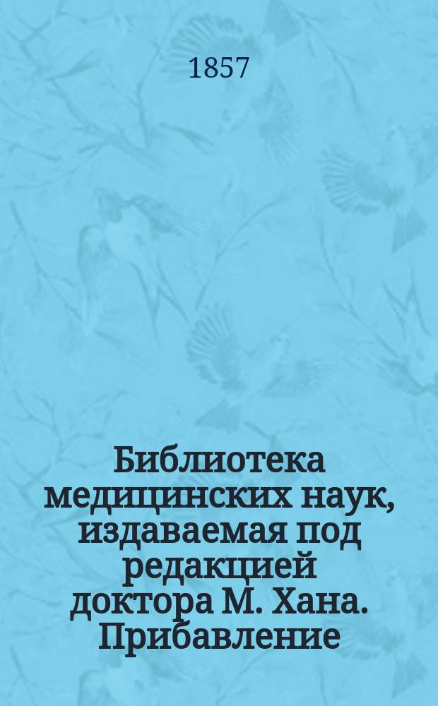 Библиотека медицинских наук, издаваемая под редакцией доктора М. Хана. Прибавление : Г. 1-7