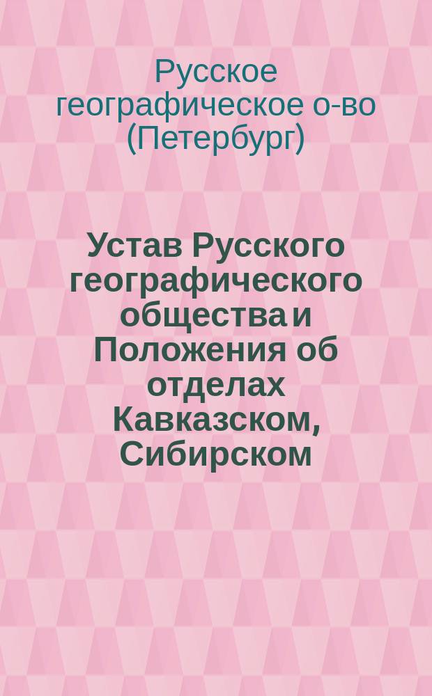 Устав Русского географического общества и Положения об отделах Кавказском, Сибирском, Северо-Западном и Оренбургском