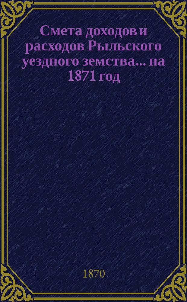 Смета доходов и расходов Рыльского уездного земства... на 1871 год