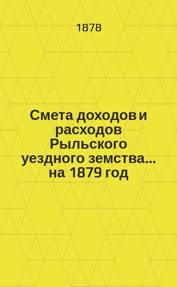 Смета доходов и расходов Рыльского уездного земства... на 1879 год