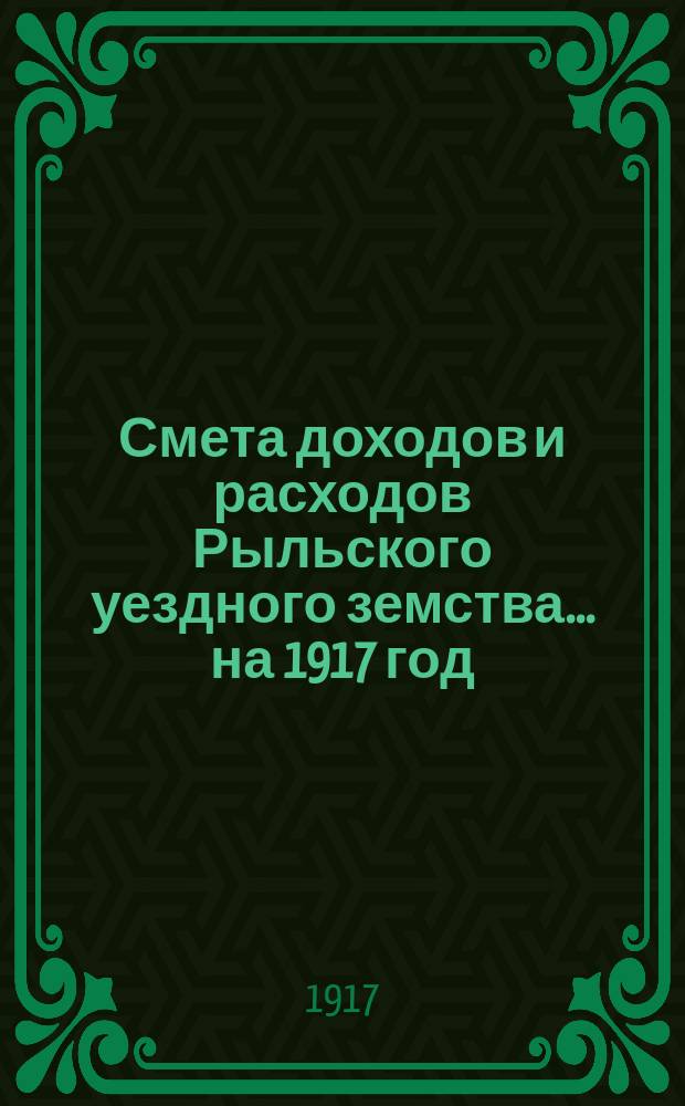 Смета доходов и расходов Рыльского уездного земства... на 1917 год