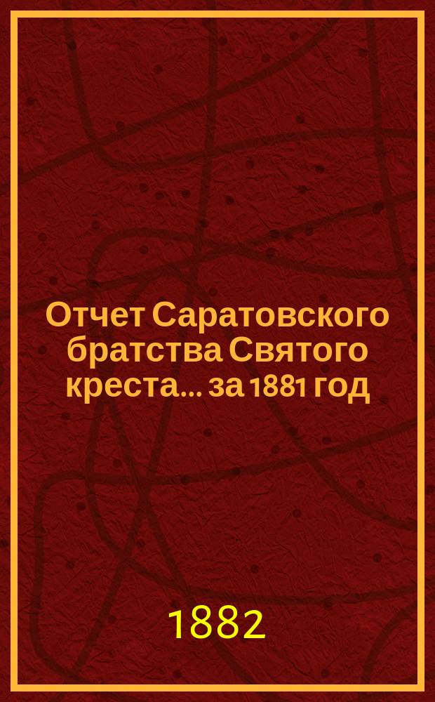Отчет Саратовского братства Святого креста... ... за 1881 год