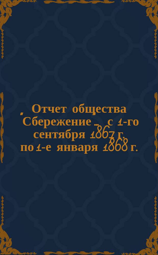 Отчет общества "Сбережение". ... с 1-го сентября 1867 г. по 1-е января 1868 г.