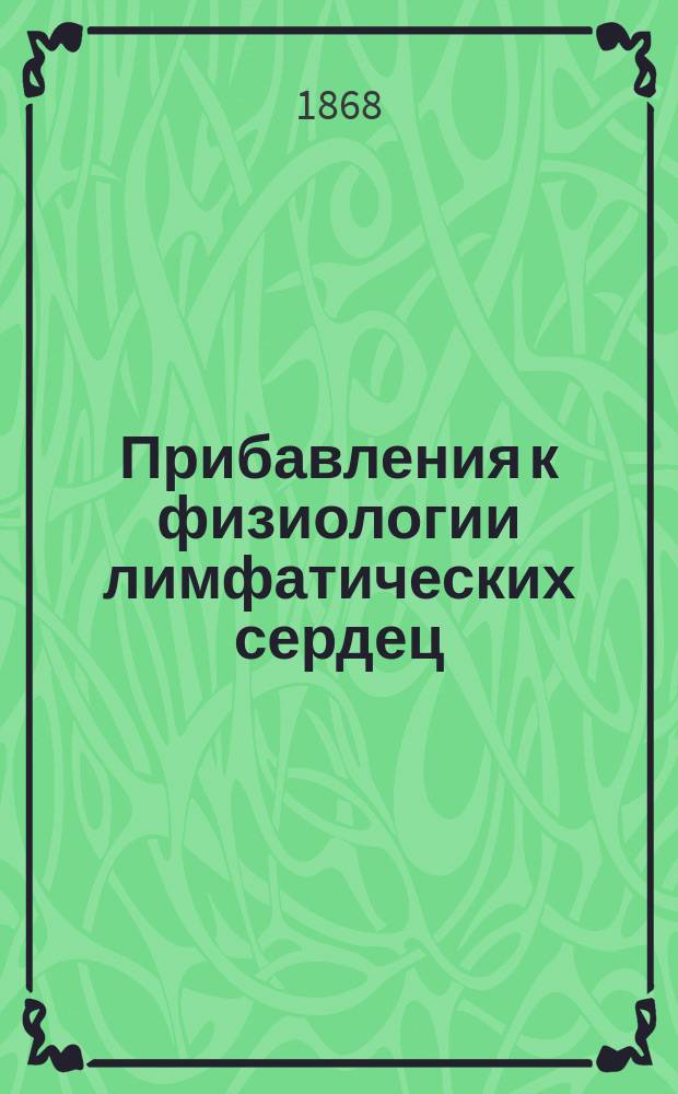 Прибавления к физиологии лимфатических сердец : Дисс. на степень д-ра мед., хирургии и акушерства, представленная Мед. фак. Цюрихск. ун-та Надеждой Сусловой