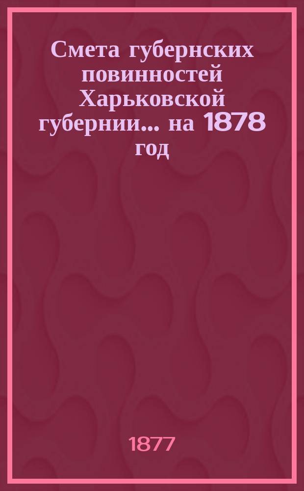 Смета губернских повинностей Харьковской губернии... на 1878 год
