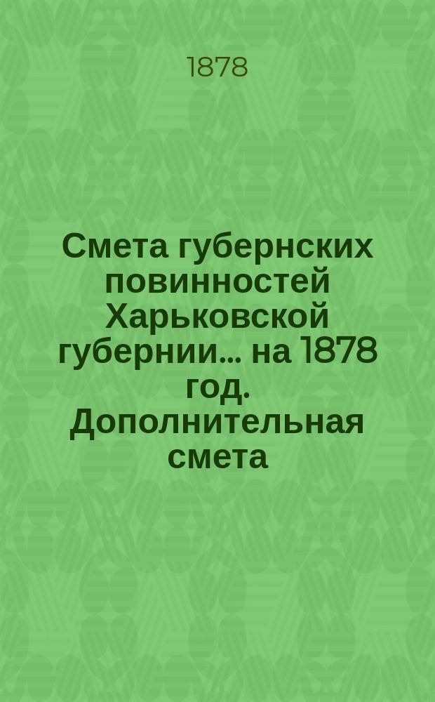 Смета губернских повинностей Харьковской губернии... на 1878 год. Дополнительная смета... : Дополнительная смета...
