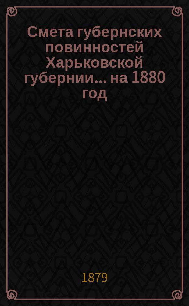 Смета губернских повинностей Харьковской губернии... на 1880 год