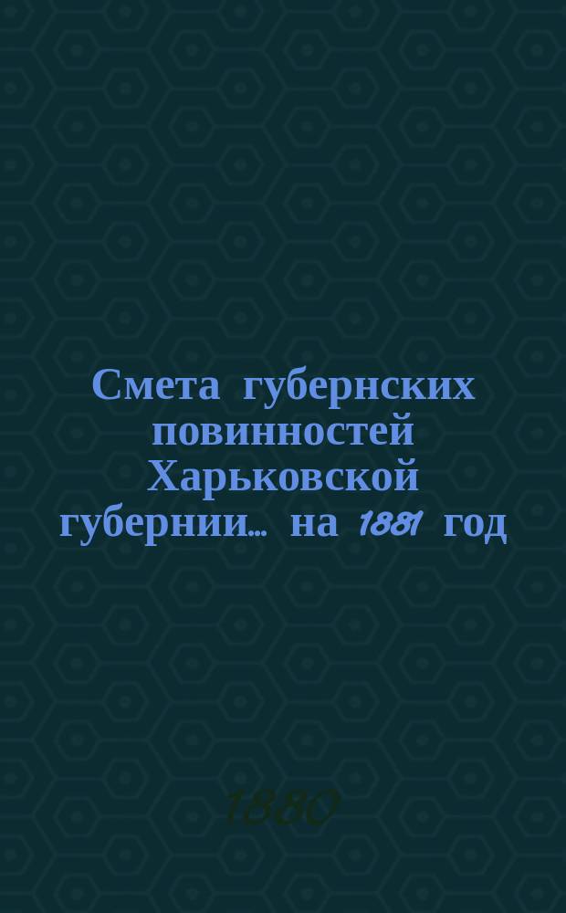 Смета губернских повинностей Харьковской губернии... на 1881 год