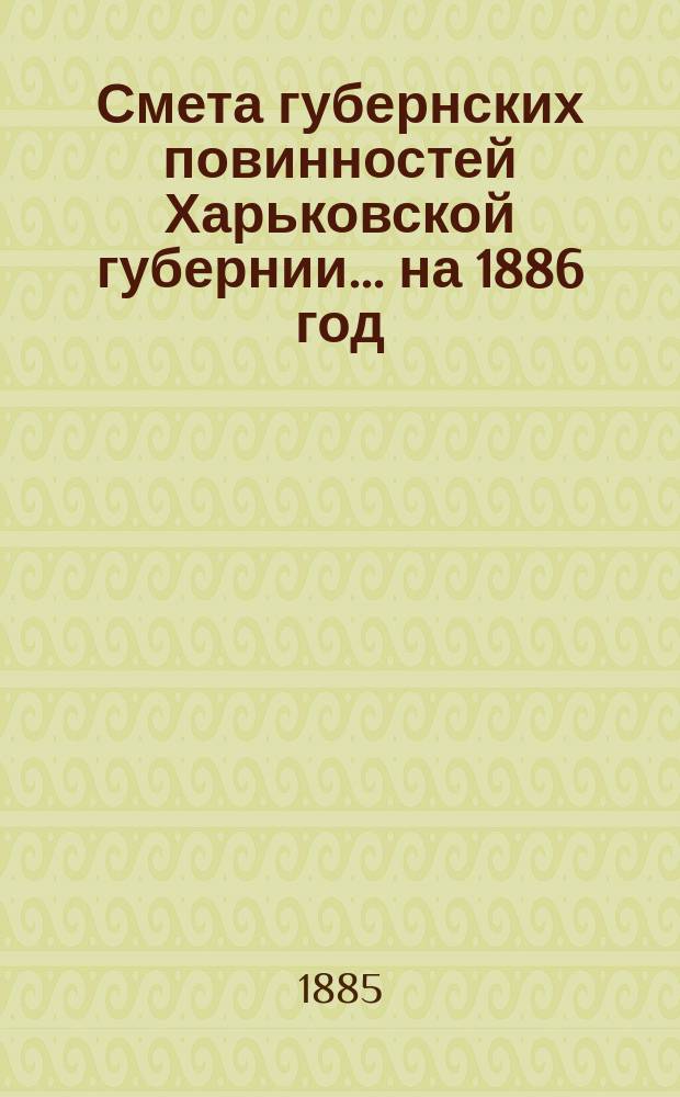 Смета губернских повинностей Харьковской губернии... на 1886 год