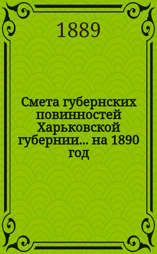 Смета губернских повинностей Харьковской губернии... на 1890 год
