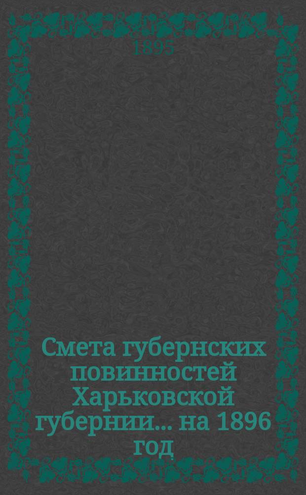 Смета губернских повинностей Харьковской губернии... на 1896 год