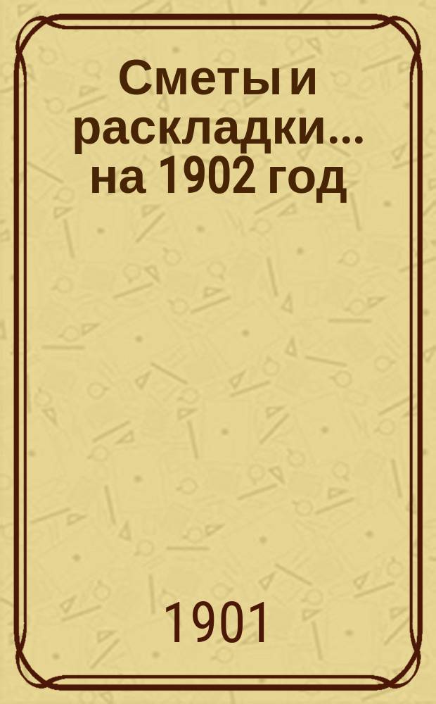 [Сметы и раскладки]... ... на 1902 год