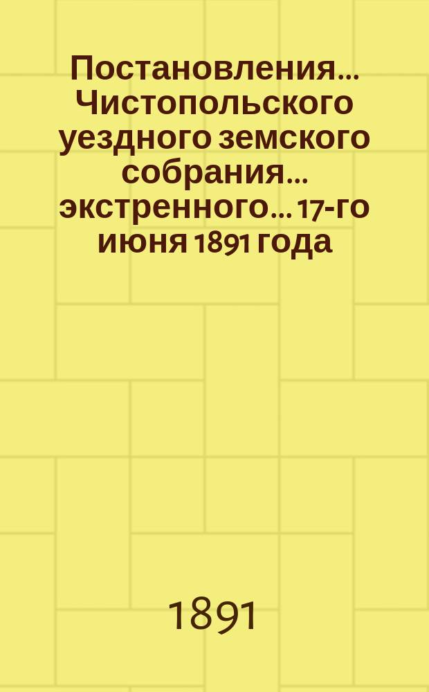 Постановления... Чистопольского уездного земского собрания... экстренного... 17-го июня 1891 года