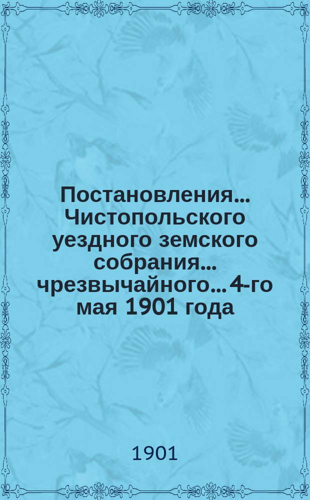 Постановления... Чистопольского уездного земского собрания... чрезвычайного... 4-го мая 1901 года