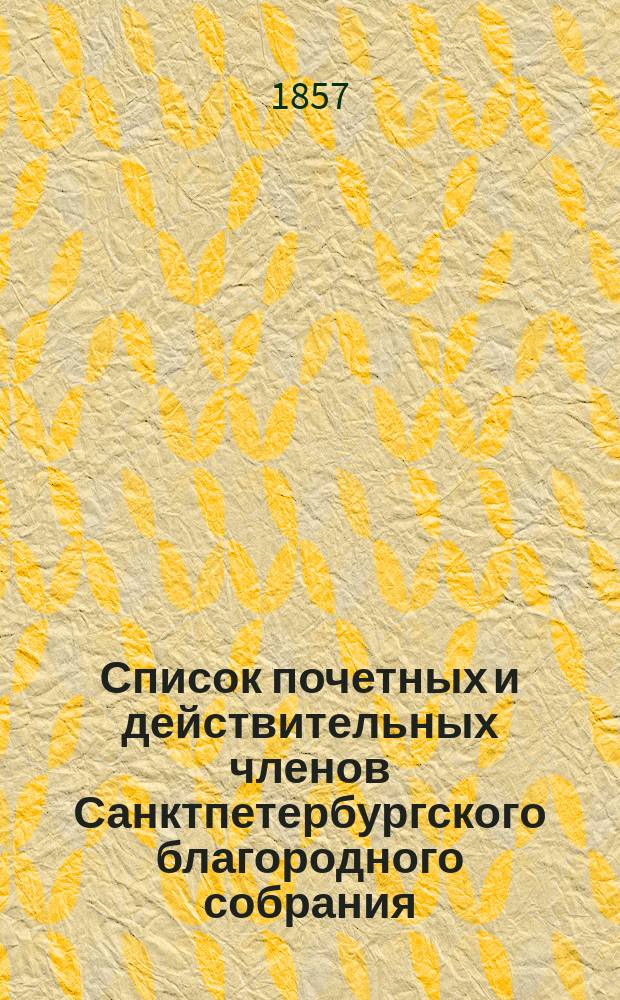 Список почетных и действительных членов Санктпетербургского благородного собрания. ... [на 1857 год]