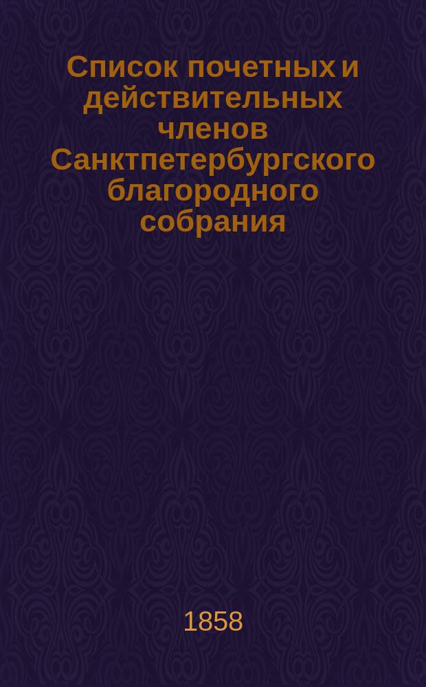 Список почетных и действительных членов Санктпетербургского благородного собрания. ... [на 1858 год]