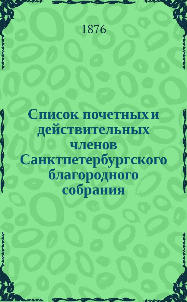 Список почетных и действительных членов Санктпетербургского благородного собрания. ... на 1876 год