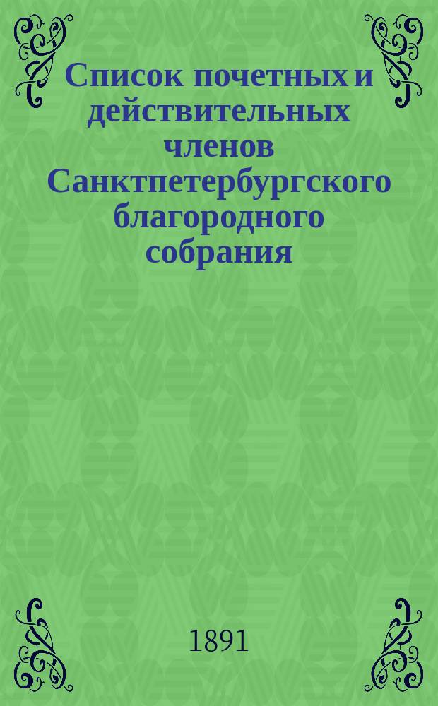 Список почетных и действительных членов Санктпетербургского благородного собрания. ... на 1891 год