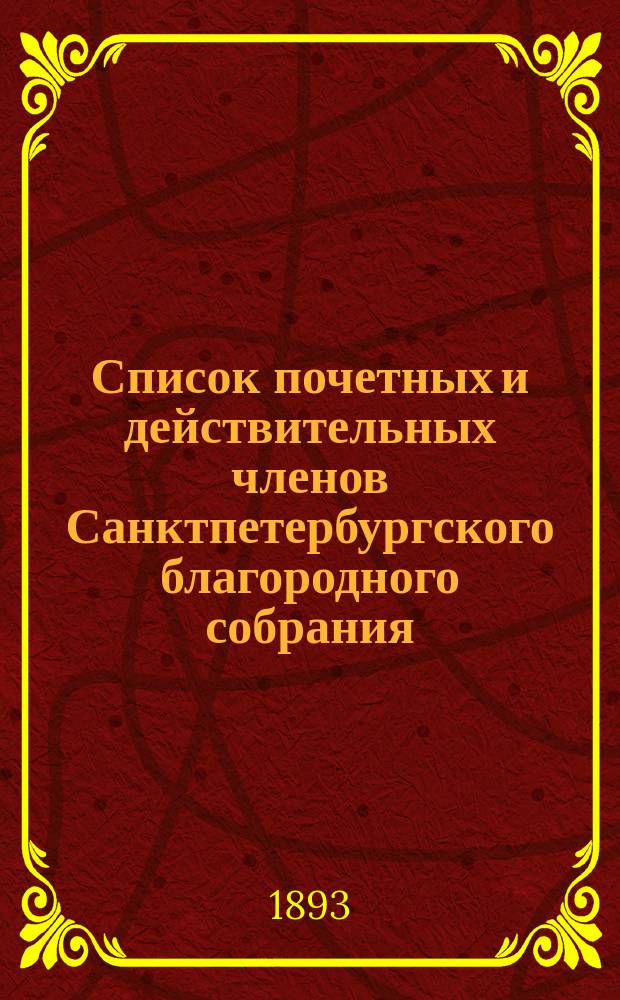 Список почетных и действительных членов Санктпетербургского благородного собрания. ... на 1893 год