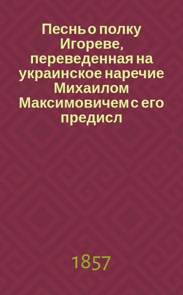 Песнь о полку Игореве, переведенная на украинское наречие Михаилом Максимовичем [с его предисл.]