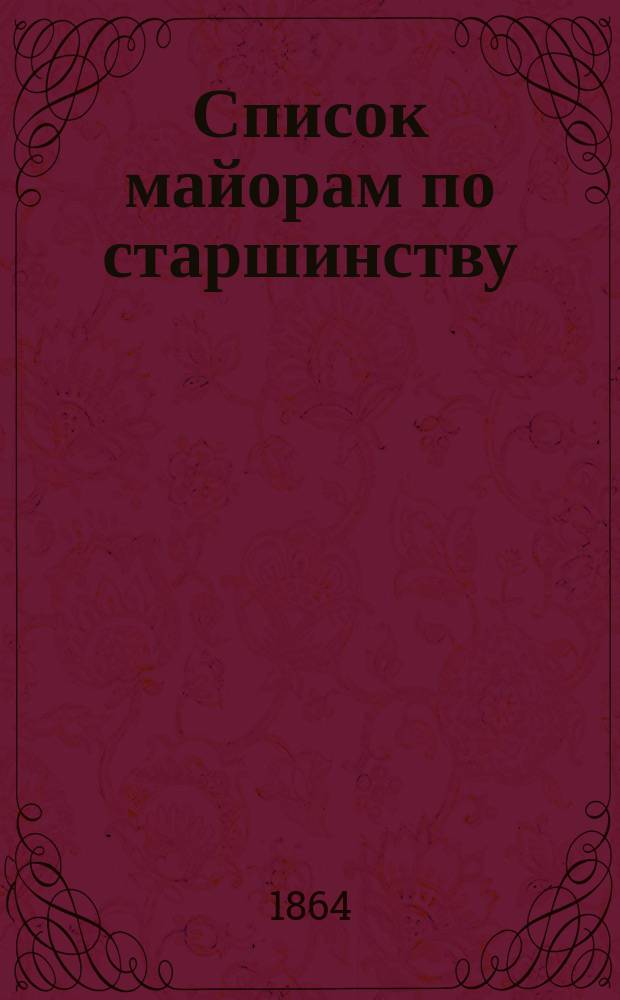 Список майорам по старшинству : Испр. по 3-е июня 1864 г.